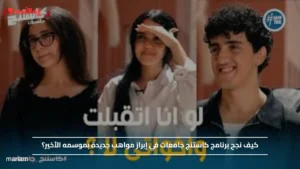 كيف نجح برنامج كاستنج جامعات في إبراز مواهب جديدة بموسمه الأخير؟